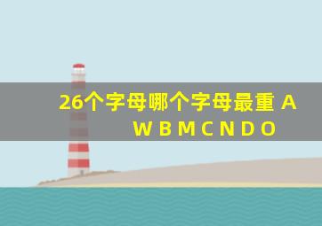 26个字母哪个字母最重 A W B M C N D O